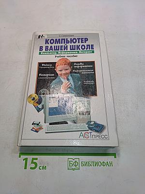 Компьютер в вашей школе. Компьютер, информатика, Интернет. Учебное пособие
