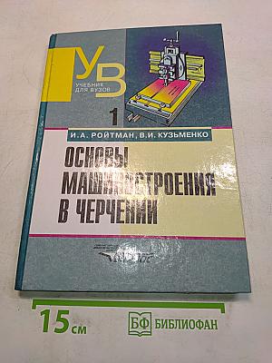 Основы машиностроения в черчении. Учебник для вузов. Книга 1