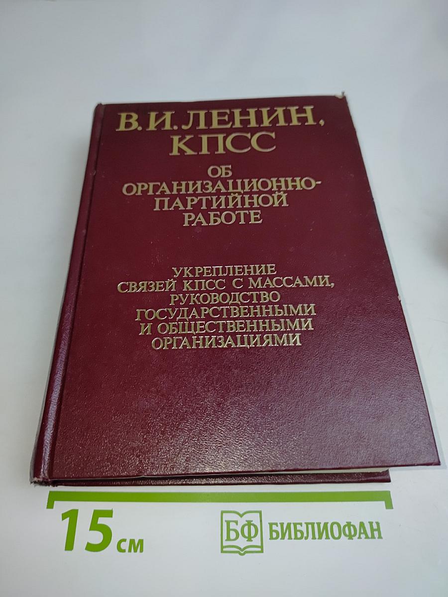В. И. Ленин, КПСС. Об организационно-партийной работе. Укрепление связей КПСС с массами, руководство государственными и общественными организациями. Том IV