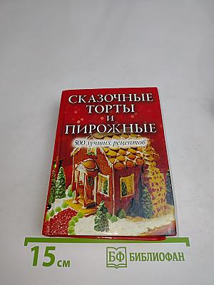 Сказочные торты и пирожные. 500 лучших рецептов