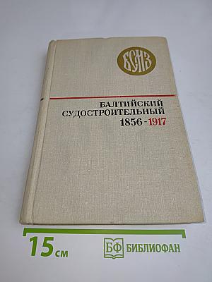 Балтийский судостроительный 1856-1917. Очерк истории Балтийского судостроительного завода имени С. Орджоникидзе. Том I