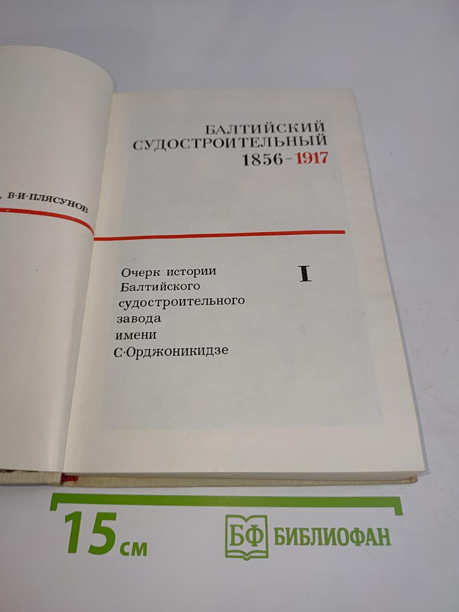 Балтийский судостроительный 1856-1917. Очерк истории Балтийского судостроительного завода имени С. Орджоникидзе. Том I