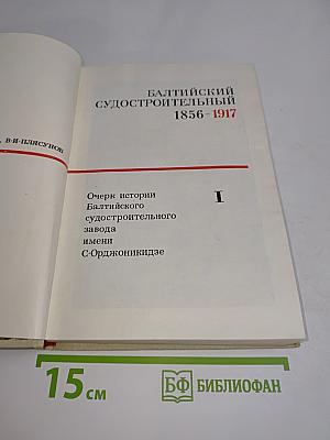Балтийский судостроительный 1856-1917. Очерк истории Балтийского судостроительного завода имени С. Орджоникидзе. Том I
