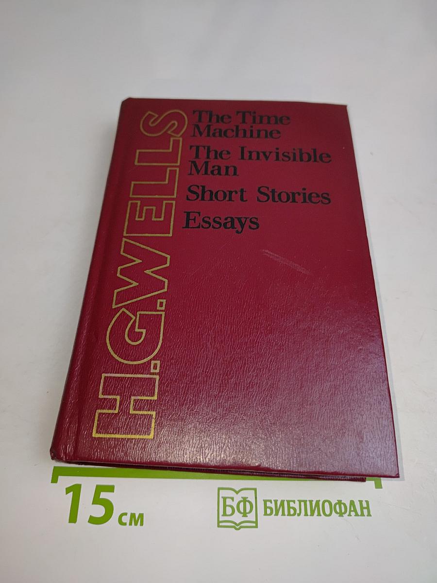 The Time Machine. The Invisible Man. Short Stories. Essays