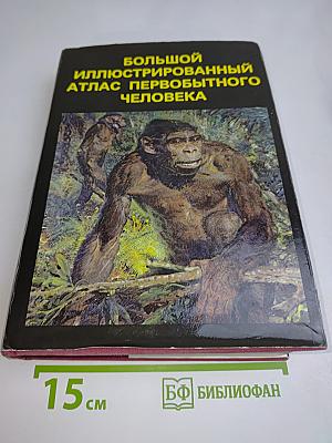 Большой иллюстрированный атлас первобытного человека