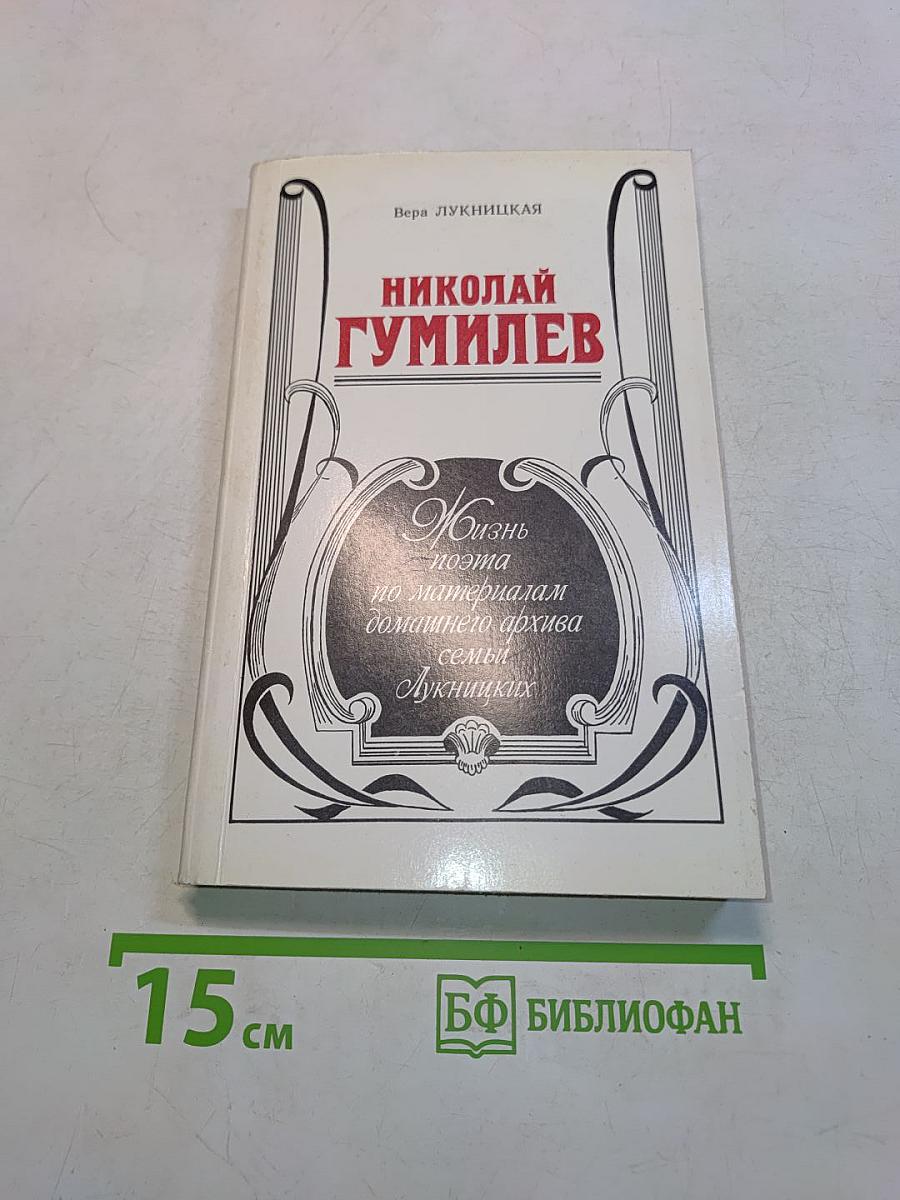 Николай Гумилев: Жизнь поэта по материалам домашнего архива семьи Лукницких