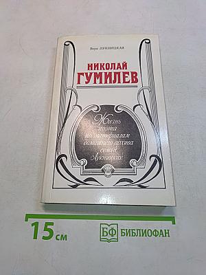 Николай Гумилев: Жизнь поэта по материалам домашнего архива семьи Лукницких