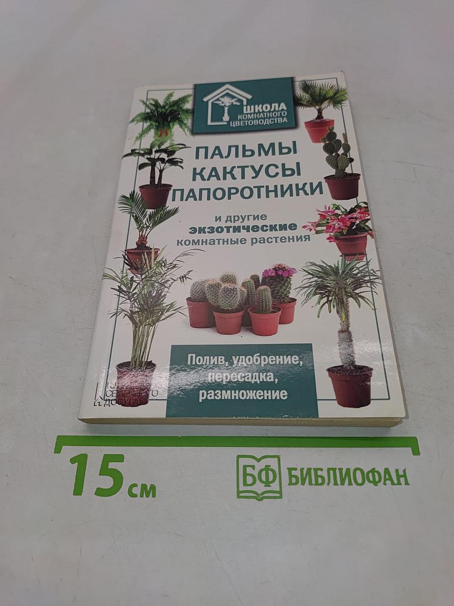 Пальмы, кактусы, папоротники и другие экзотические комнатные растения