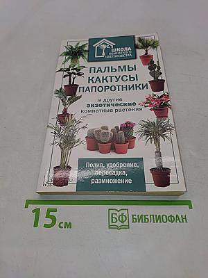 Пальмы, кактусы, папоротники и другие экзотические комнатные растения