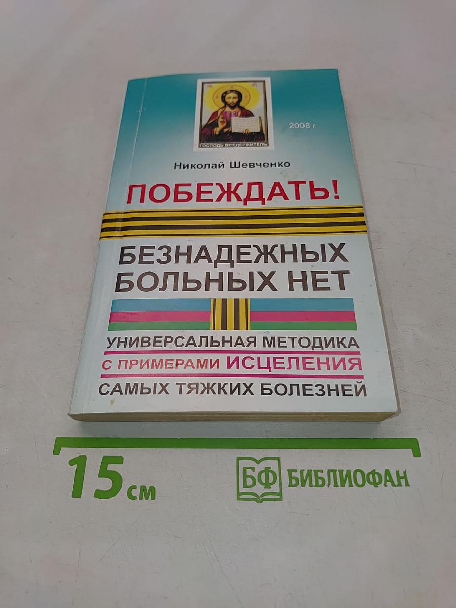 Побеждать! Безнадежных больных нет. Универсальная методика с примерами исцеления самых тяжких болезней