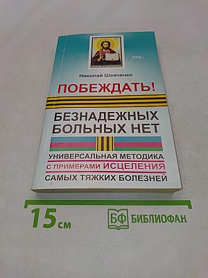 Побеждать! Безнадежных больных нет. Универсальная методика с примерами исцеления самых тяжких болезней