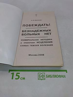Побеждать! Безнадежных больных нет. Универсальная методика с примерами исцеления самых тяжких болезней