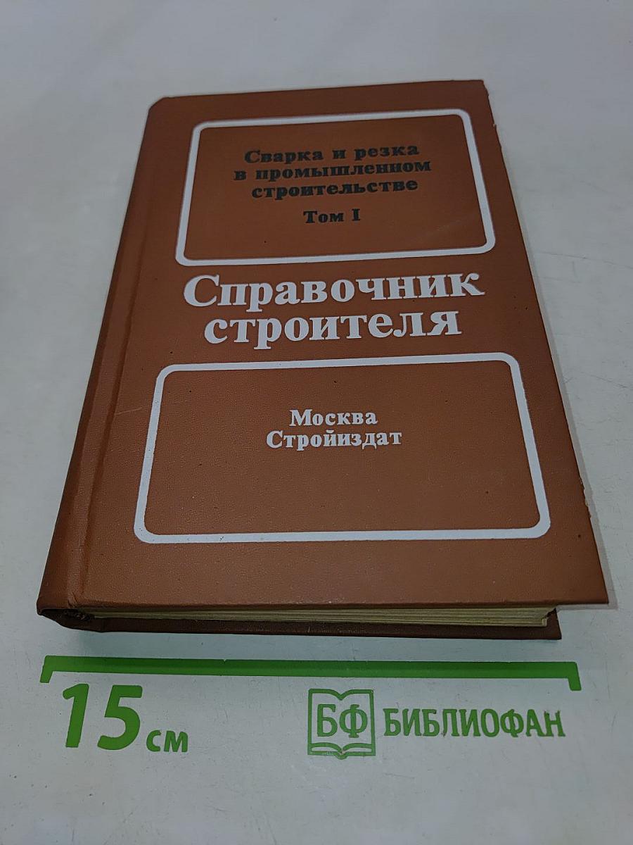 Справочник строителя. Сварка и резка в промышленном строительстве. Том I