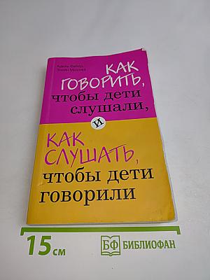 Как говорить, чтобы дети слушали, и как слушать, чтобы дети говорили