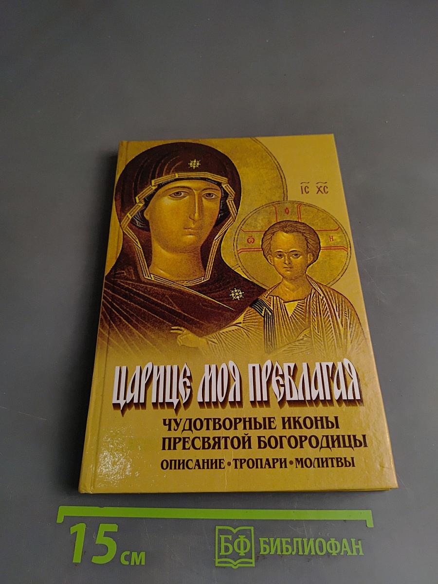 Царице моя Преблагая. Чудотворные иконы Пресвятой Богородицы. Описание. Тропари. Молитвы