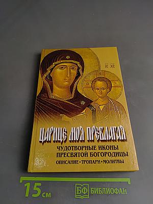 Царице моя Преблагая. Чудотворные иконы Пресвятой Богородицы. Описание. Тропари. Молитвы