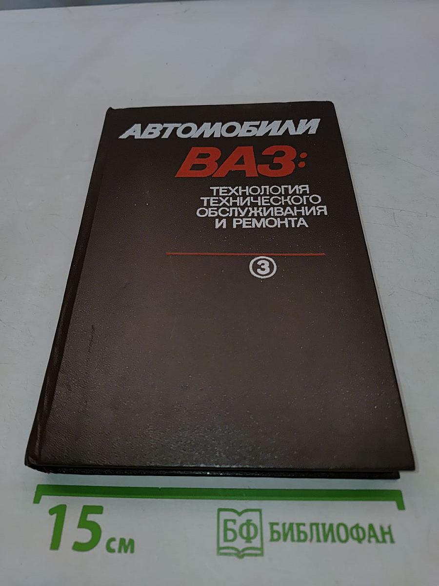 Автомобили ВАЗ: Технология технического обслуживания и ремонта. Том 3