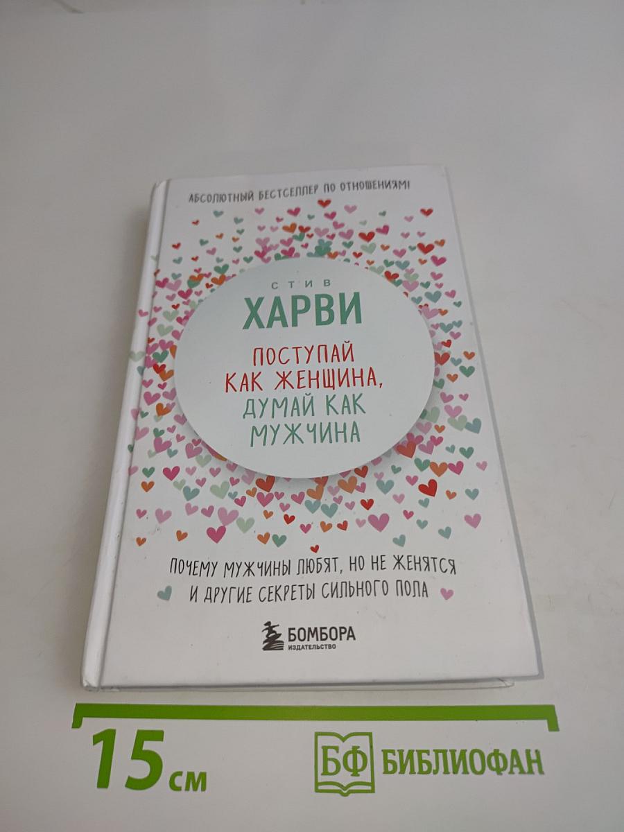 Поступай как женщина, думай как мужчина. Почему мужчины любят, но не женятся и другие секреты сильного пола