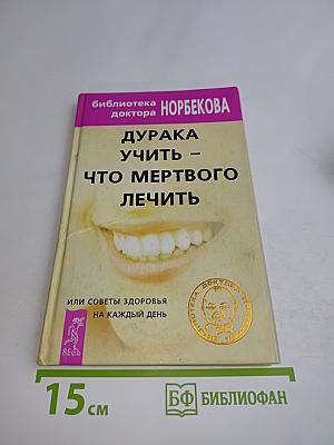 Дурака учить – что мертвого лечить, или Советы здоровья на каждый день