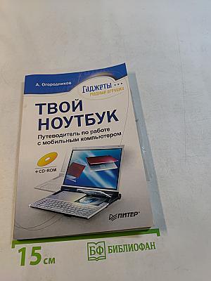 Твой ноутбук. Путеводитель по работе с мобильным компьютером