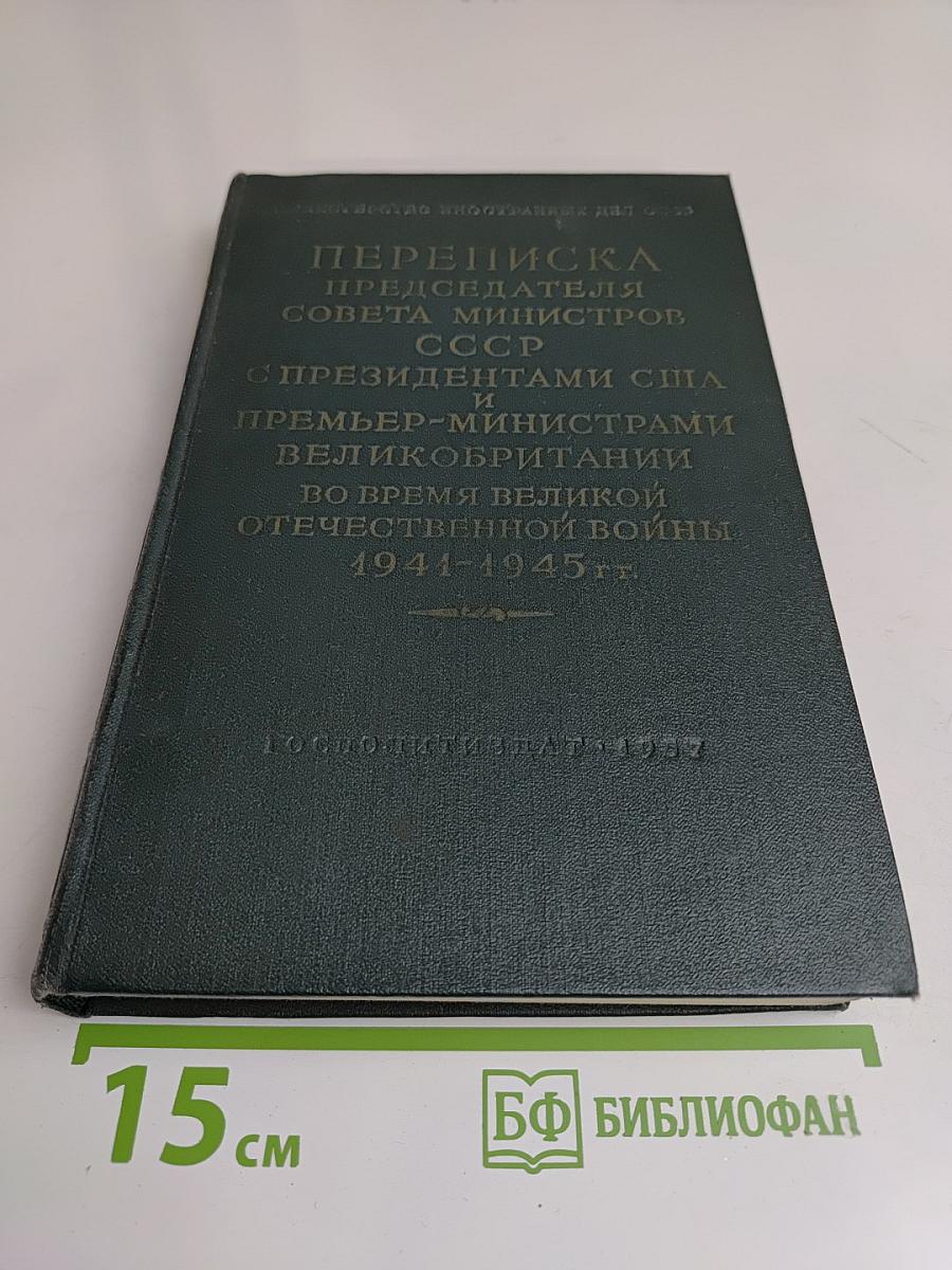 Переписка председателя Совета Министров СССР с президентами США и премьер-министрами Великобритании во время Великой Отечественной войны 1941-1945 гг. Том первый