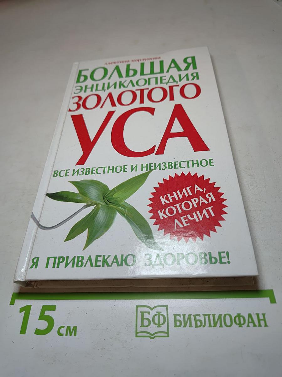 Большая энциклопедия золотого уса. Все известное и неизвестное. Книга, которая лечит. Я привлекаю здоровье!