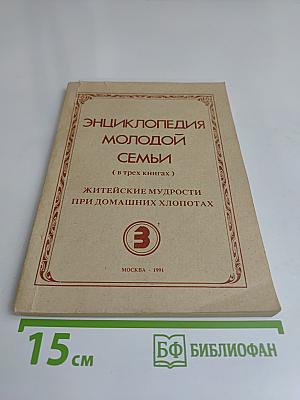 Энциклопедия молодой семьи. Книга 3. Житейские мудрости при домашних хлопотах