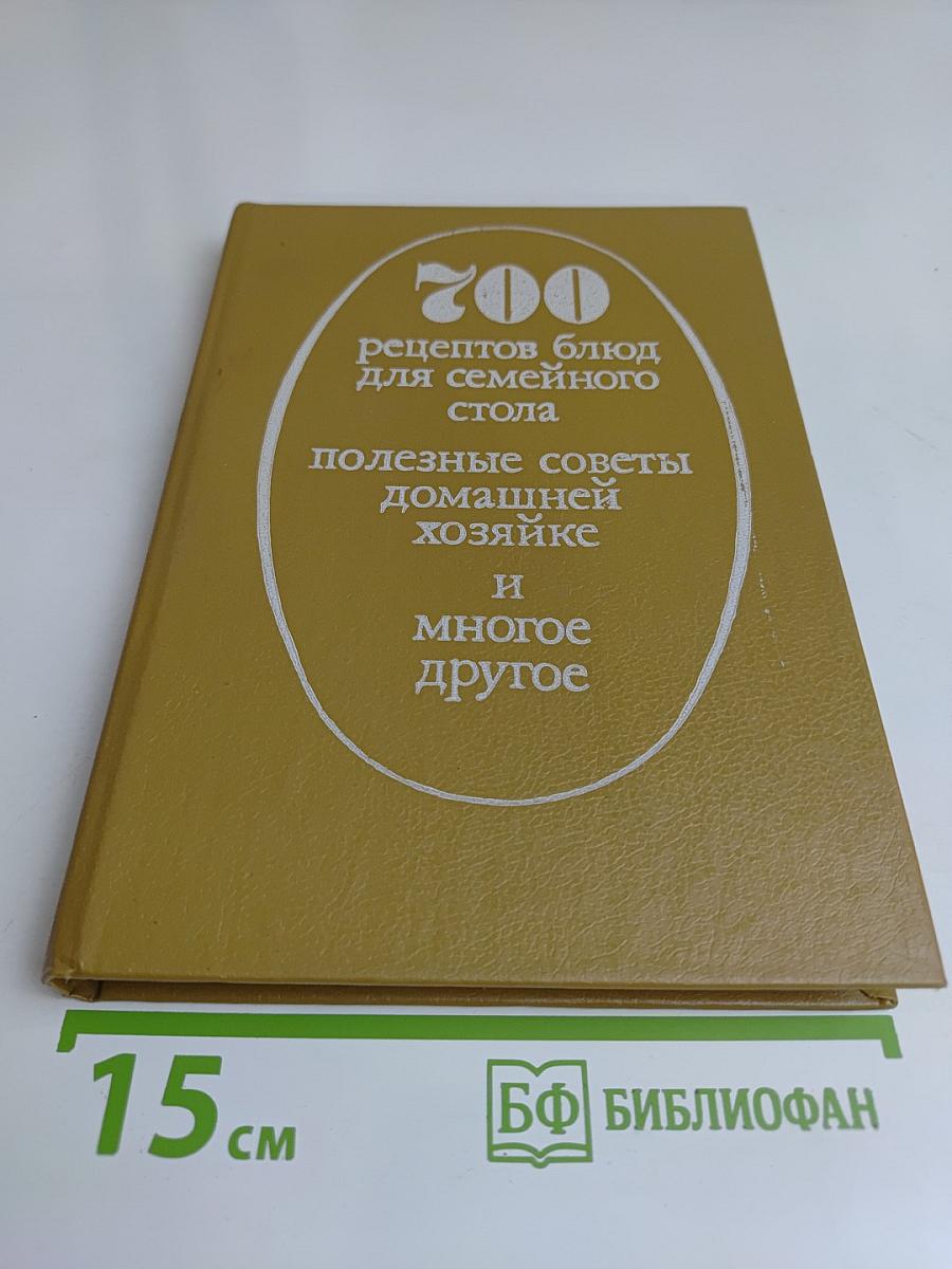 700 рецептов блюд для семейного стола. Полезные советы домашней хозяйке и многое другое