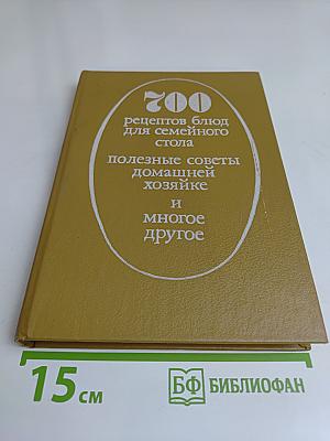 700 рецептов блюд для семейного стола. Полезные советы домашней хозяйке и многое другое