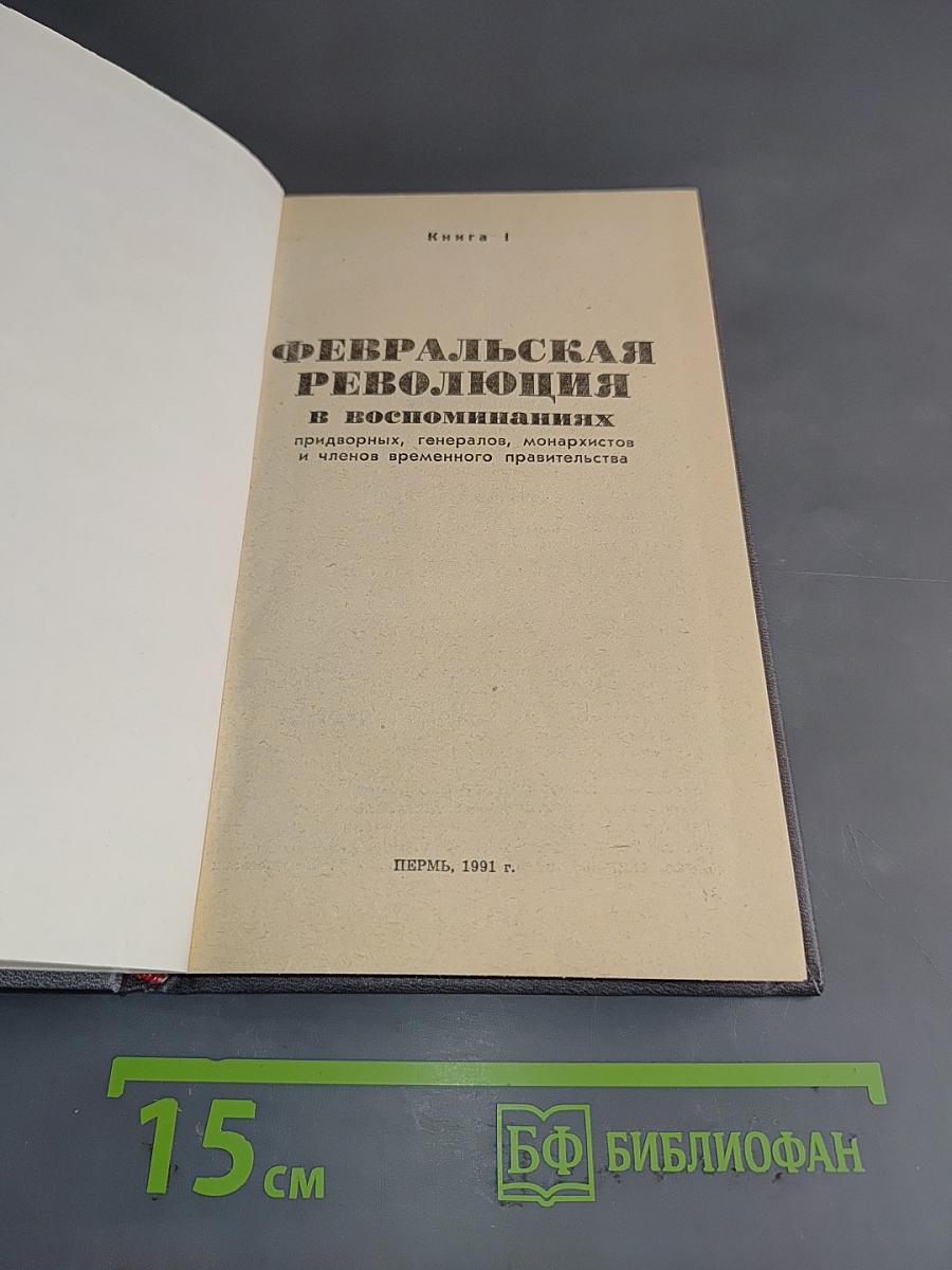 Февральская революция в воспоминаниях придворных, генералов, монархистов и членов Временного правительства. Книга 1
