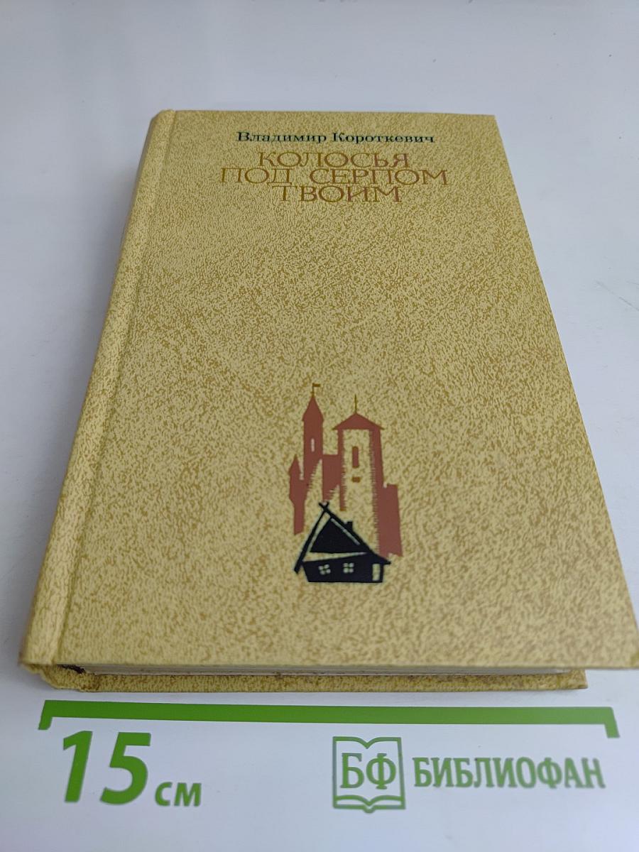 Колосья под серпом твоим. Книга первая и вторая