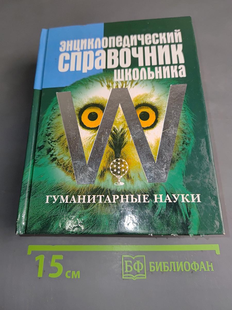 Энциклопедический справочник школьника. Гуманитарные науки. Школьная программа в таблицах