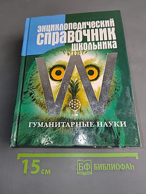 Энциклопедический справочник школьника. Гуманитарные науки. Школьная программа в таблицах