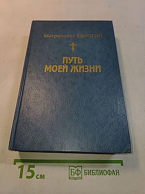 Путь моей жизни. Воспоминания Митрополита Евлогия (Георгиевского), изложенные по его рассказам Т. Манухиной