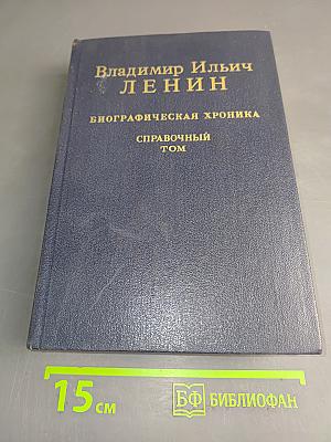 Владимир Ильич Ленин. Биографическая хроника. Справочный том
