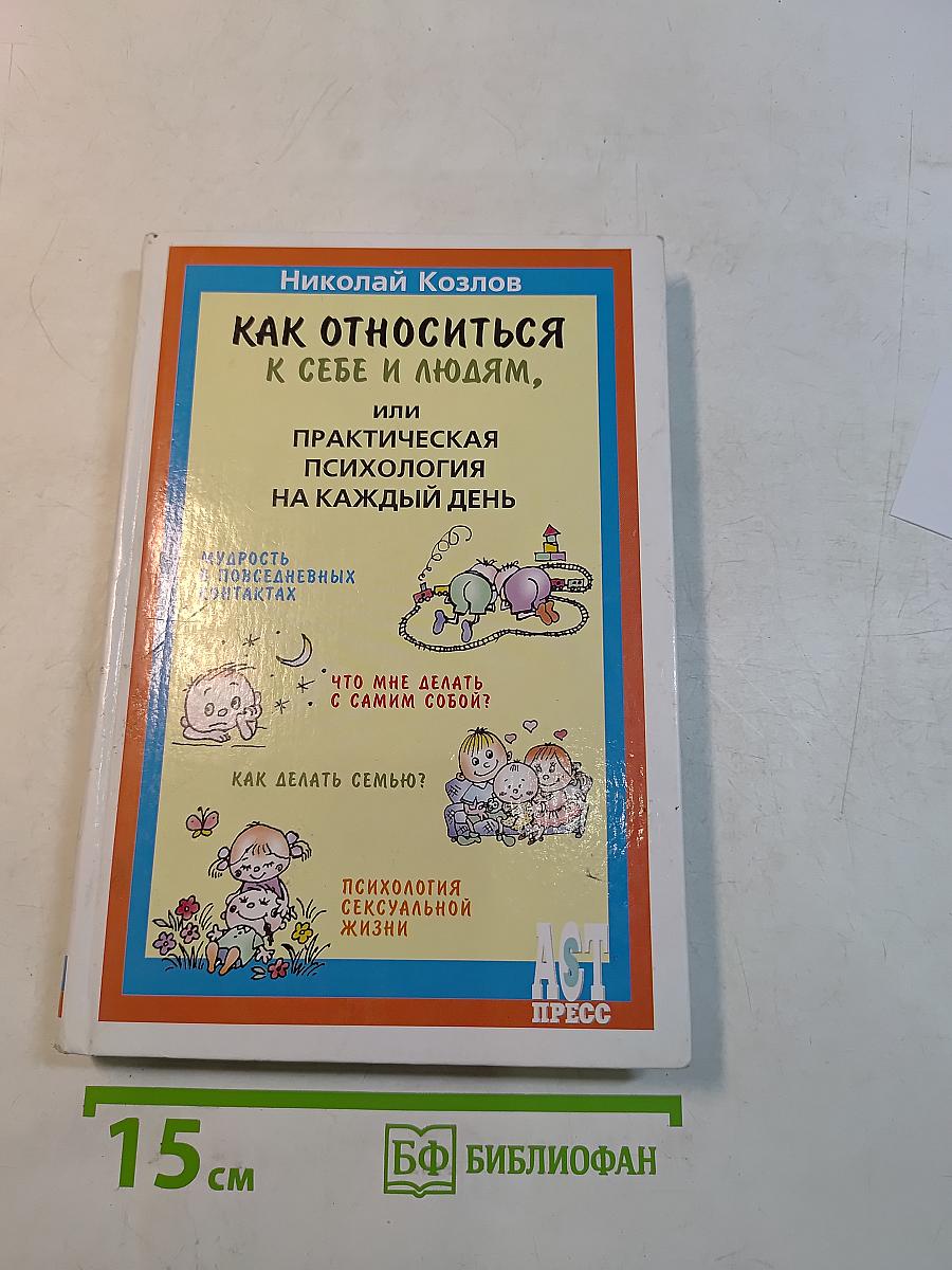 Как относиться к себе и людям, или Практическая психология на каждый день