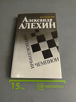 Александр Алехин. Непобежденный чемпион
