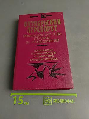 Октябрьский переворот. Революция 1917 года глазами ее руководителей. Воспоминания русских политиков и комментарии западного историка