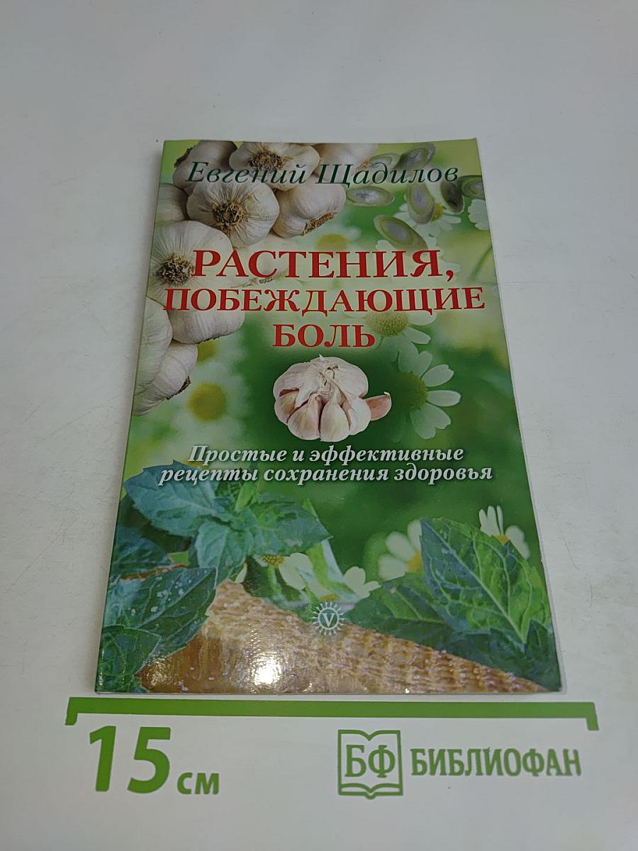 Растения, побеждающие боль. Простые и эффективные рецепты сохранения здоровья