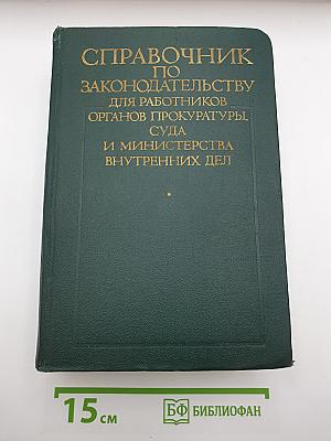 Справочник по законодательству для работников органов прокуратуры, суда и министерства внутренних дел