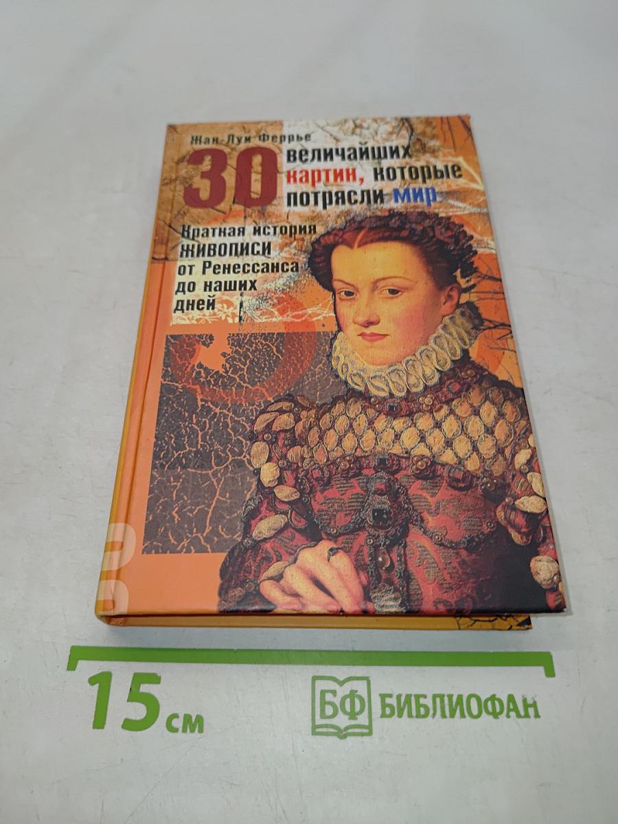 30 величайших картин, которые потрясли мир. Краткая история живописи от Ренессанса до наших дней