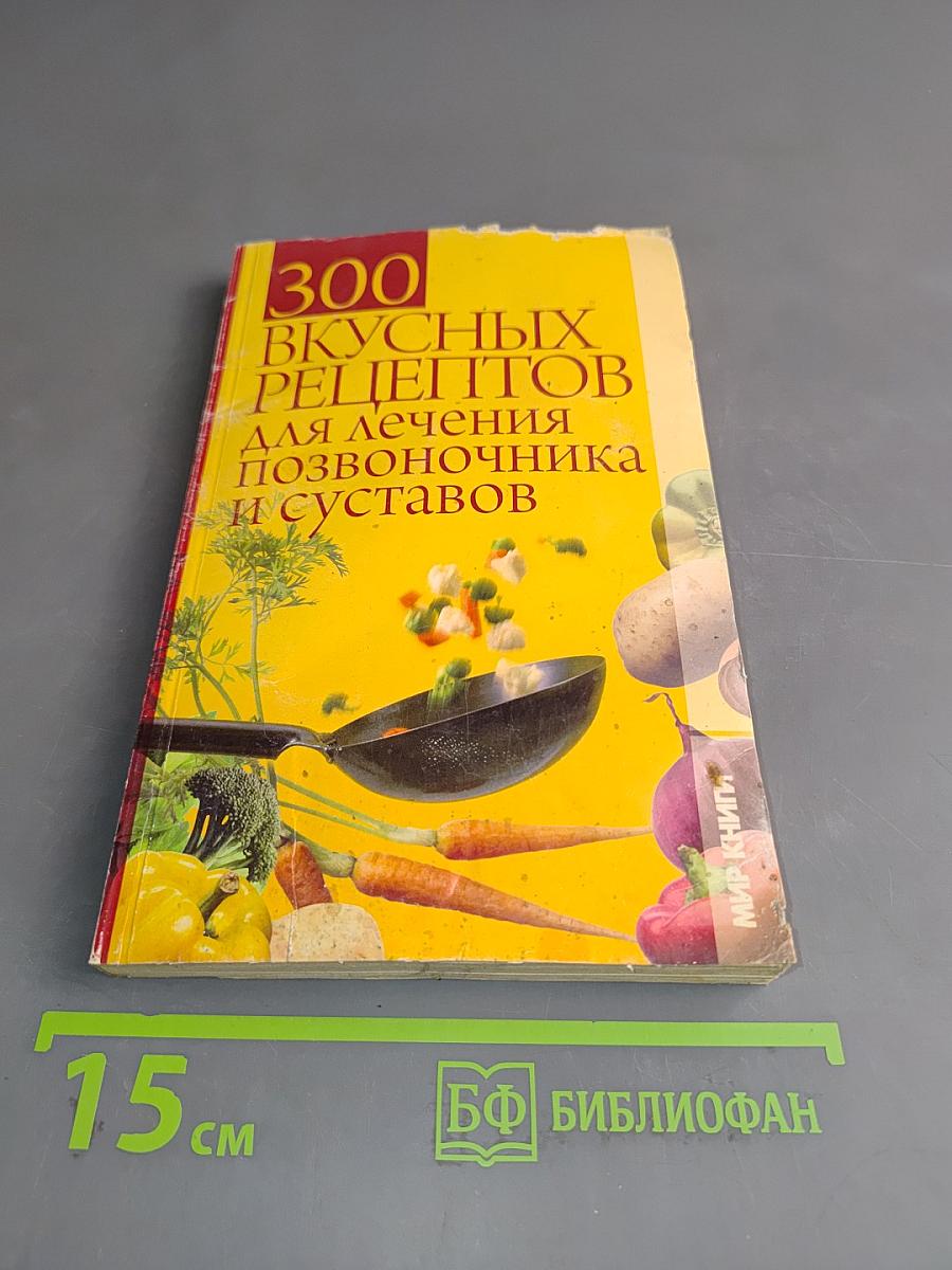 300 вкусных рецептов для лечения позвоночника и суставов