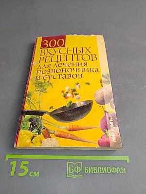 300 вкусных рецептов для лечения позвоночника и суставов
