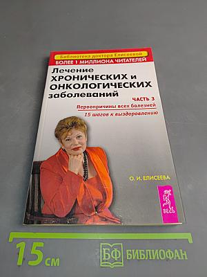 Лечение хронических и онкологических заболеваний. Часть 3. Первопричины всех болезней. 15 шагов к выздоровлению