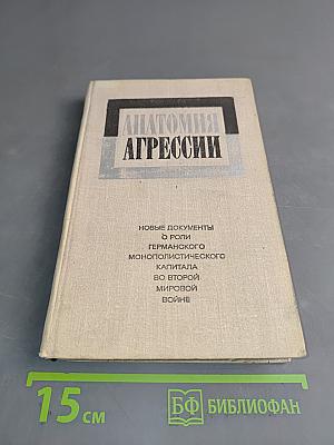 Анатомия агрессии. Новые документы о роли германского монополистического капитала во Второй мировой войне