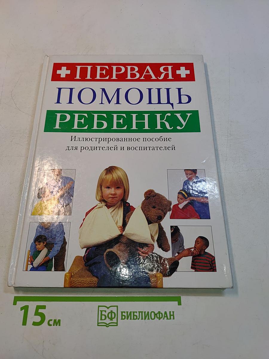 Первая помощь ребенку. Иллюстрированное пособие для родителей и воспитателей