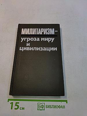 Милитаризм - угроза миру и цивилизации