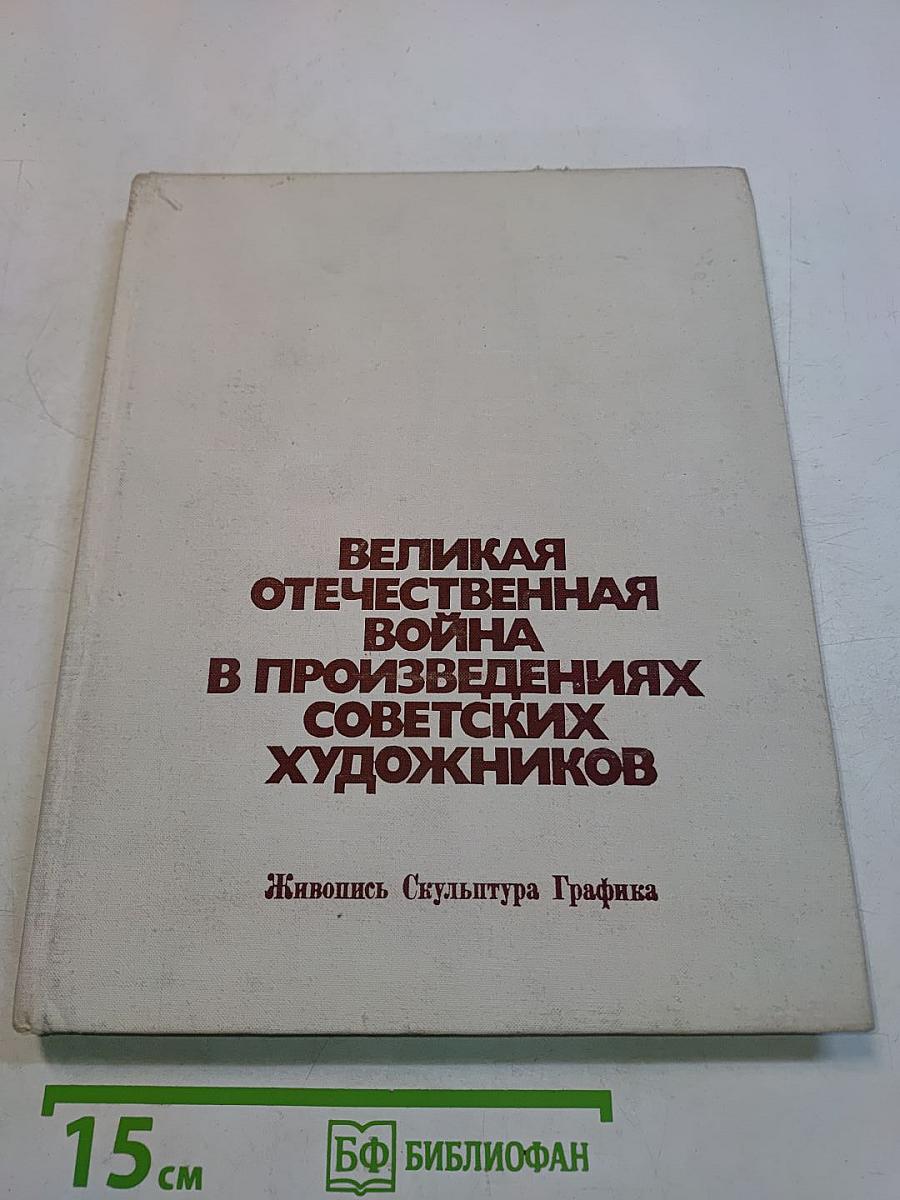 Великая Отечественная война в произведениях советских художников. Живопись, скульптура, графика
