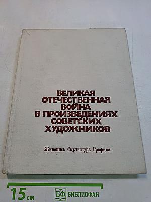 Великая Отечественная война в произведениях советских художников. Живопись, скульптура, графика