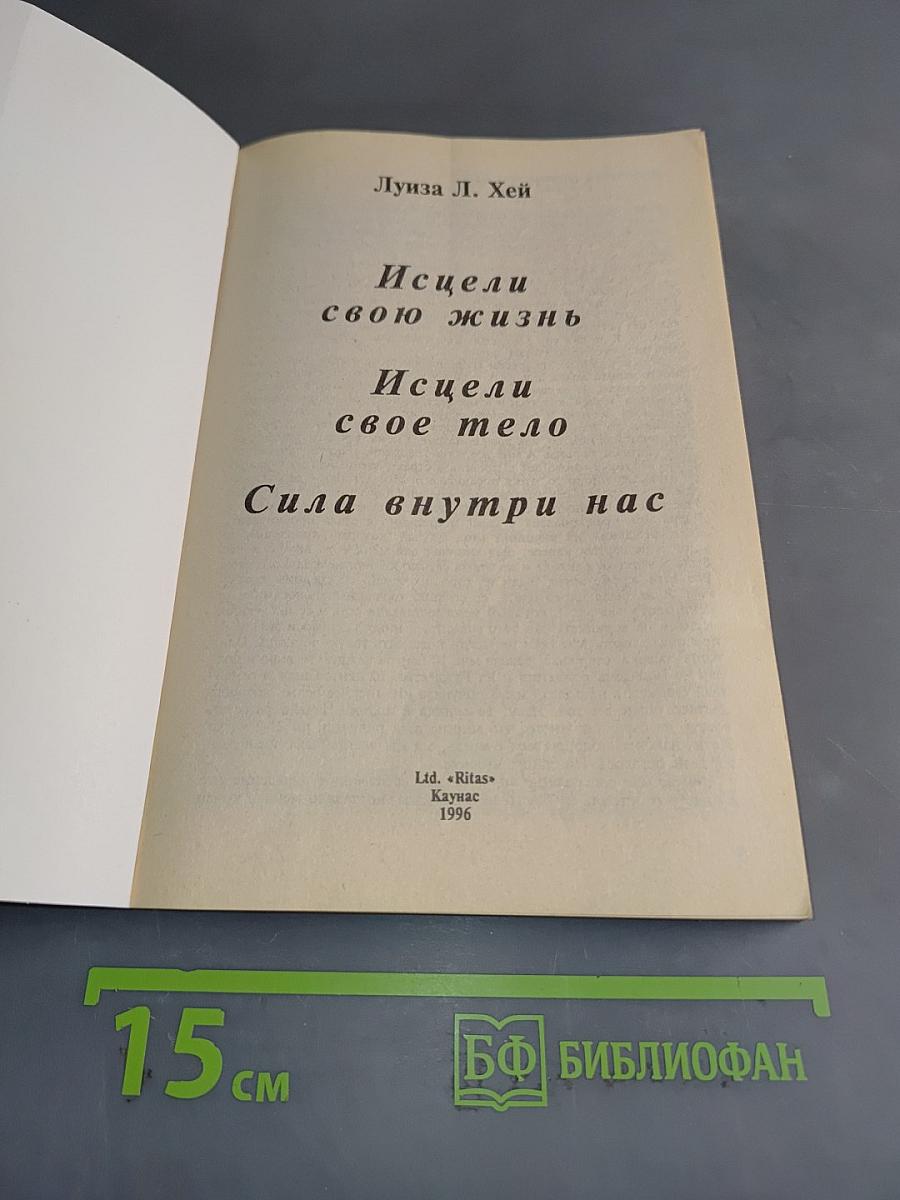 Исцели свою жизнь. Исцели свое тело. Сила внутри нас